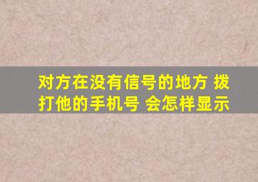 对方在没有信号的地方 拨打他的手机号 会怎样显示